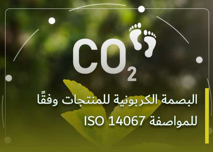 البصمة الكربونية للمنتجات وفقًا للمواصفة ISO 14067